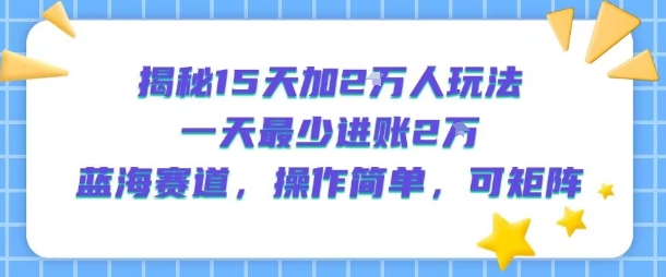 揭秘15天加2W人玩法，一天最少2万进账，蓝海赛道，操作简单，可矩阵-猴哥VIP资源站