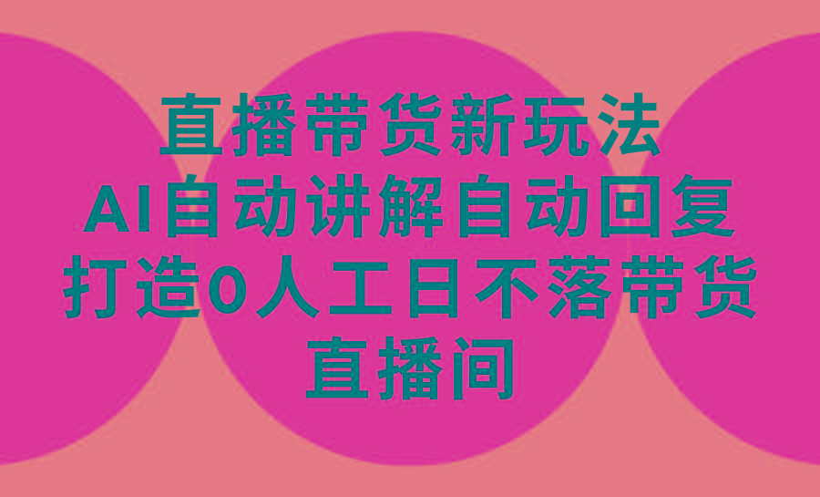 (9328期)直播带货新玩法，AI自动讲解自动回复 打造0人工日不落带货直播间-教程+软件-猴哥VIP资源站