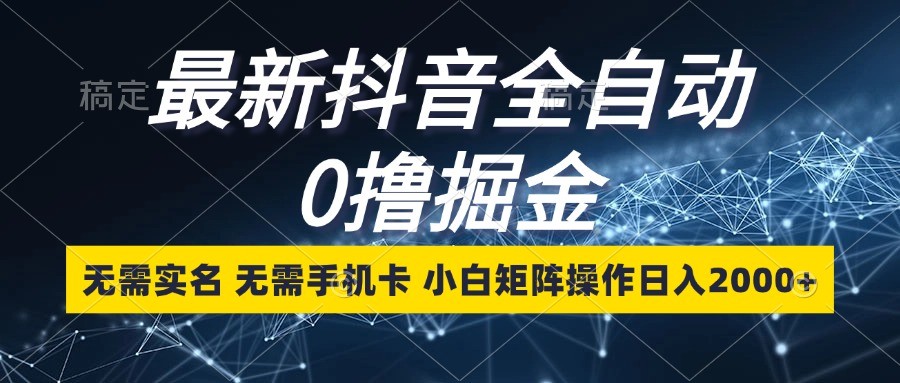 最新抖音全自动0撸掘金,无需实名,无需手机卡,小白矩阵操作日入2000+-猴哥VIP资源站