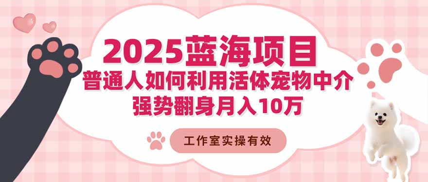 2025蓝海项目：普通人如何利用活体宠物中介，强势翻身月入10万-猴哥VIP资源站