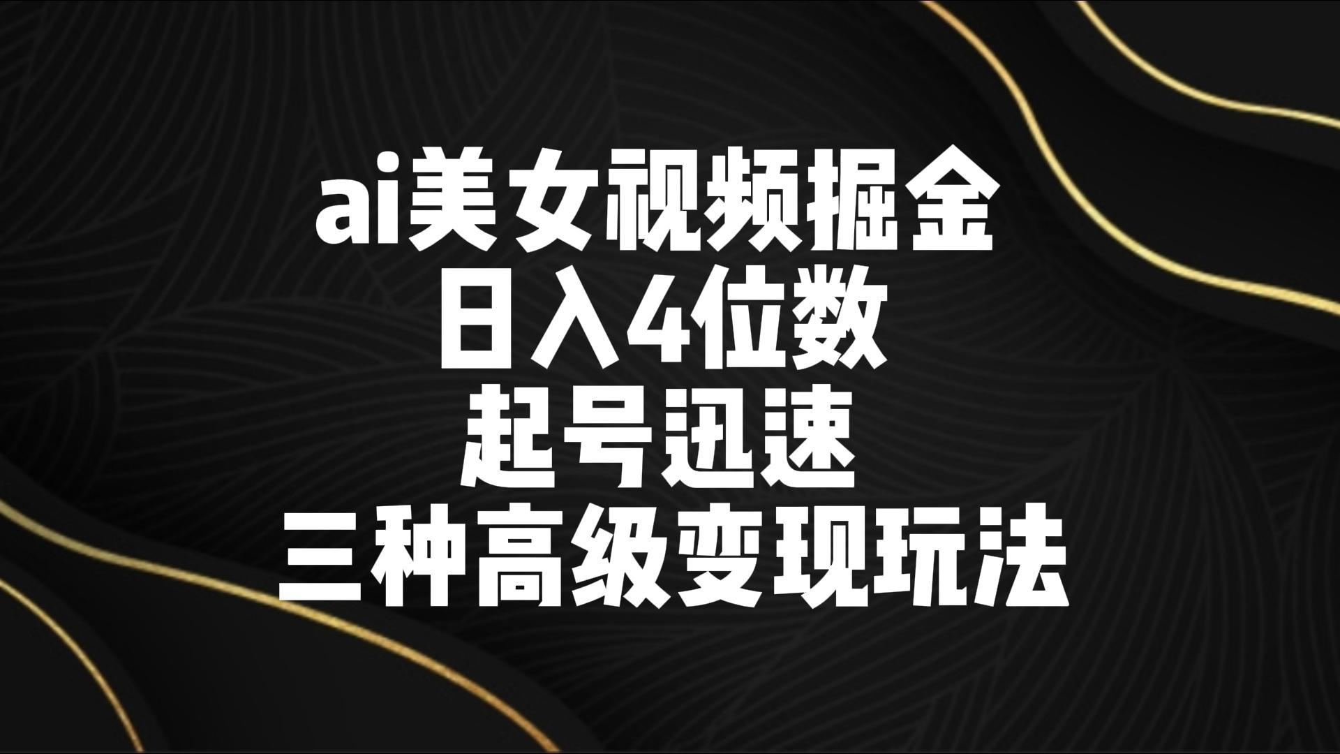 ai美女视频掘金 日入4位数 起号迅速 三种高级变现玩法-猴哥VIP资源站
