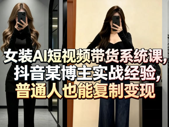 女装AI短视频带货系统课,抖音某博主实战经验,普通人也能复制变现-猴哥VIP资源站