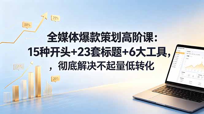 全媒体爆款策划高阶课：15种开头+23套标题+6大工具，彻底解决不起量低转化-猴哥VIP资源站