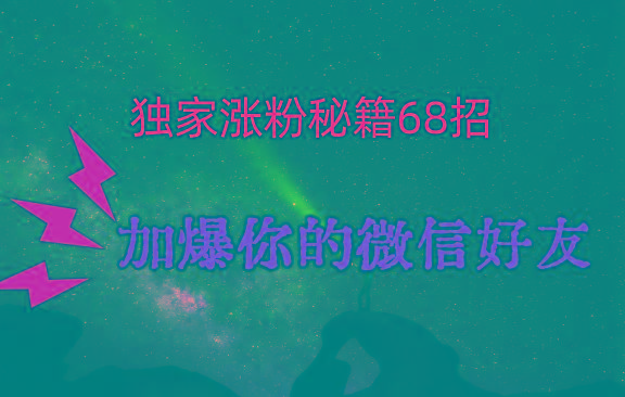 独家引流秘籍68招,深藏多年的压箱底,效果惊人,加爆你的微信好友!-猴哥VIP资源站
