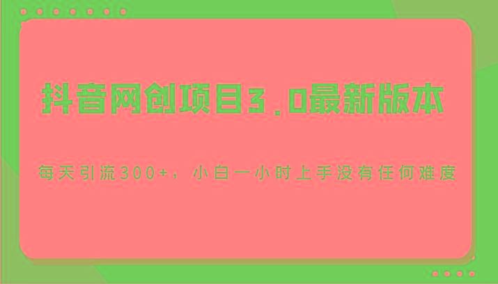 抖音网创项目3.0最新版本,每天引流300+,小白一小时上手没有任何难度-猴哥VIP资源站
