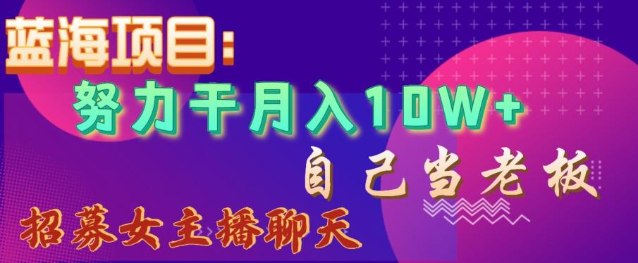 蓝海项目，努力干月入10W+，自己当老板，女主播招聘【揭秘】-猴哥VIP资源站