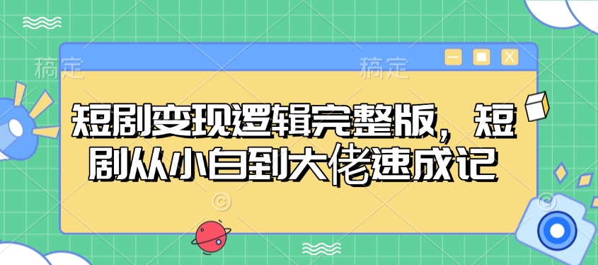 短剧变现逻辑完整版，短剧从小白到大佬速成记-猴哥VIP资源站