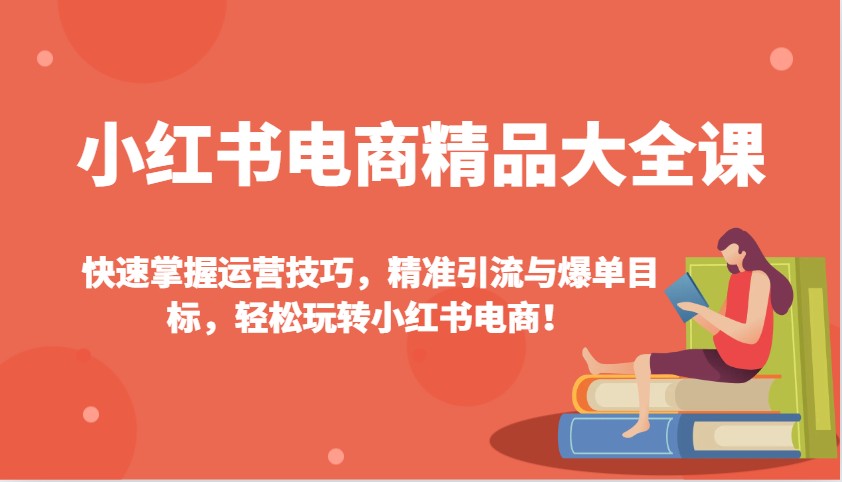 小红书电商精品大全课:快速掌握运营技巧,精准引流与爆单目标,轻松玩转小红书电商!-猴哥VIP资源站