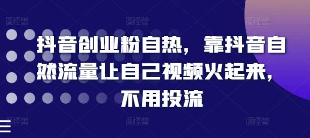 抖音创业粉自热，靠抖音自然流量让自己视频火起来，不用投流-猴哥VIP资源站