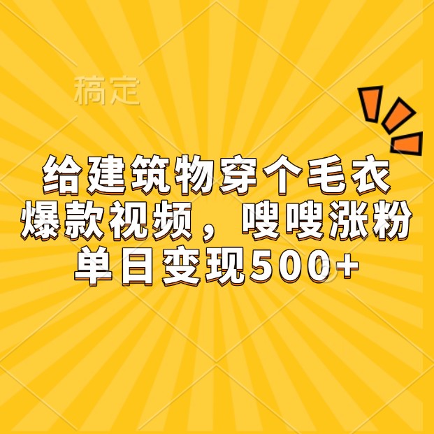 给建筑物穿个毛衣，爆款视频，嗖嗖涨粉，单日变现500+-猴哥VIP资源站