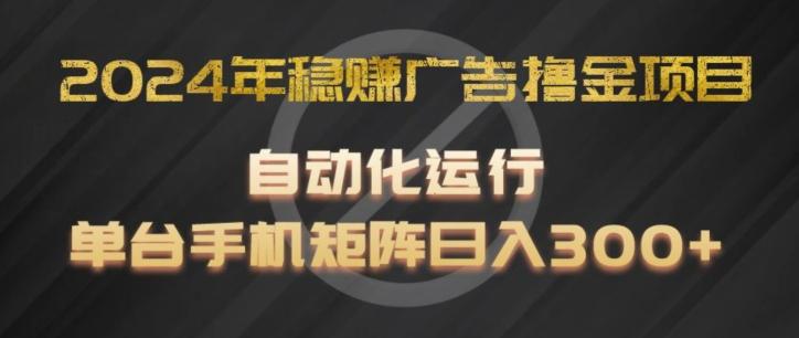 2024年稳赚广告撸金项目，全程自动化运行，单台手机就可以矩阵操作，日入300+【揭秘】-猴哥VIP资源站