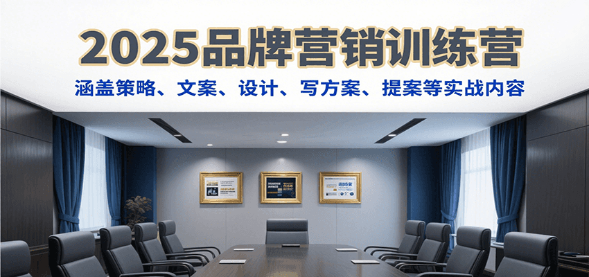 2025品牌营销训练营,涵盖策略、文案、设计、写方案、提案等实战内容-猴哥VIP资源站