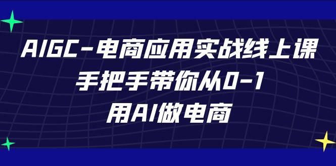 AIGC电商应用实战线上课，手把手带你从0-1，用AI做电商(更新39节课)-猴哥VIP资源站