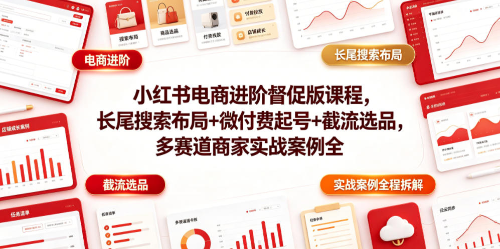 小红书电商进阶督促版课程，长尾搜索布局+微付费起号+截流选品，多赛道商家实战案例全程拆解-猴哥VIP资源站