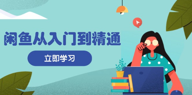 闲鱼从入门到精通：掌握商品发布全流程，每日流量获取技巧，快速高效变现-猴哥VIP资源站