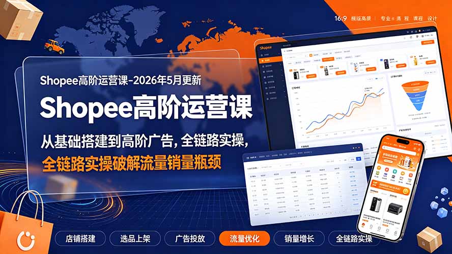 Shopee高阶运营课-2026年更新,从基础搭建到高阶广告,全链路实操破解流量销量瓶颈-猴哥VIP资源站
