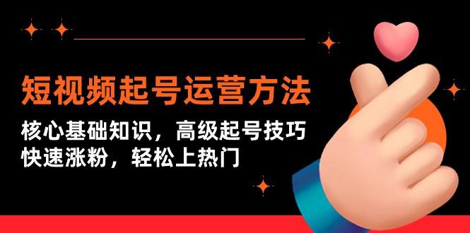 (9562期)短视频起号运营方法：核心基础知识，高级起号技巧，快速涨粉，轻松上热门-猴哥VIP资源站