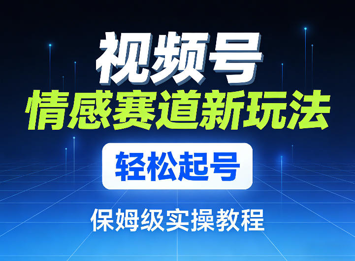 视频号情感赛道新玩法,轻松起号,保姆级实操教程