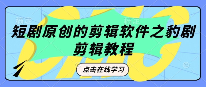 短剧原创的剪辑软件之豹剧剪辑过原创教程-猴哥VIP资源站