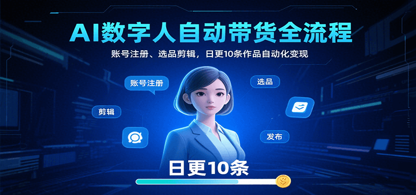 AI数字人自动带货全流程：账号注册、选品剪辑，日更10条作品自动化变现-猴哥VIP资源站