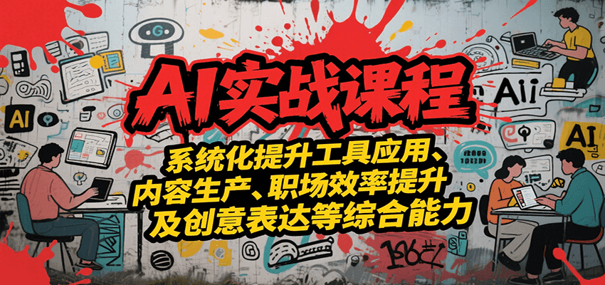 AI实战系统课程，提升工具应用、内容生产、职场效率提升及创意表达等综合能力-猴哥VIP资源站