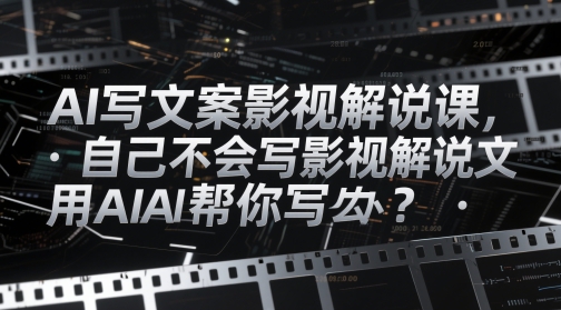 AI写文案影视解说课,自己不会写影视解说文案怎么办?用AI帮你写-猴哥VIP资源站