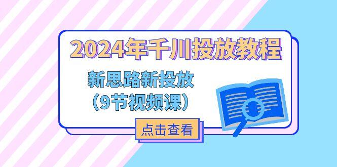 2024年千川投放教程，新思路+新投放(9节视频课-猴哥VIP资源站
