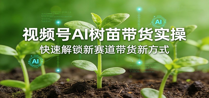 视频号AI树苗带货实操，快速解锁新赛道带货新方式-猴哥VIP资源站