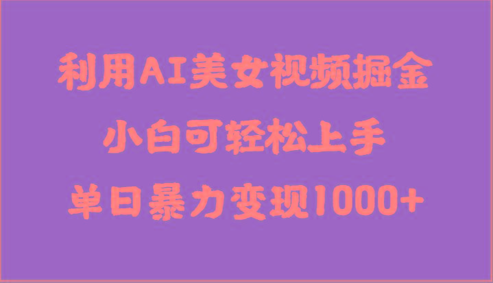 利用AI美女视频掘金，小白可轻松上手，单日暴力变现1000+，想象不到的简单-猴哥VIP资源站