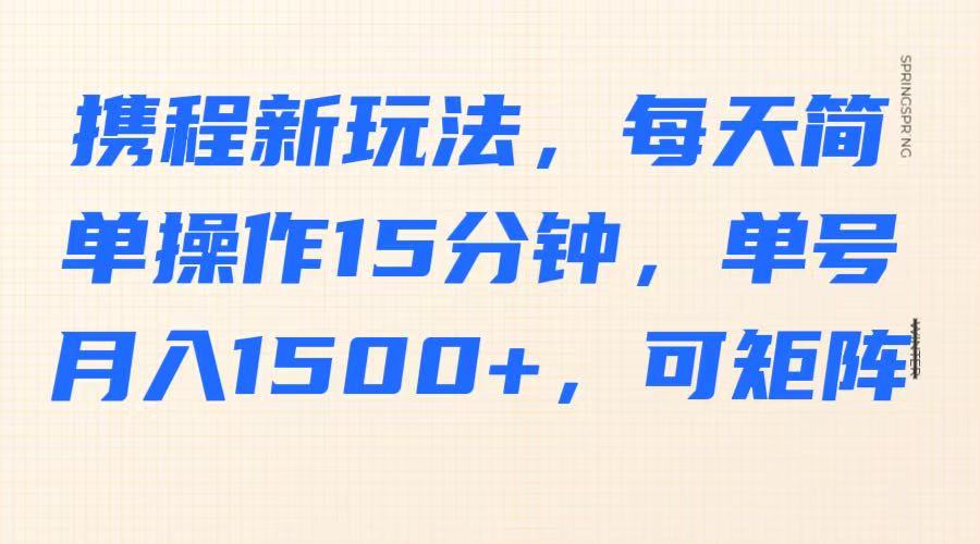 携程新玩法，每天简单操作15分钟，单号月入1500+，可矩阵-猴哥VIP资源站