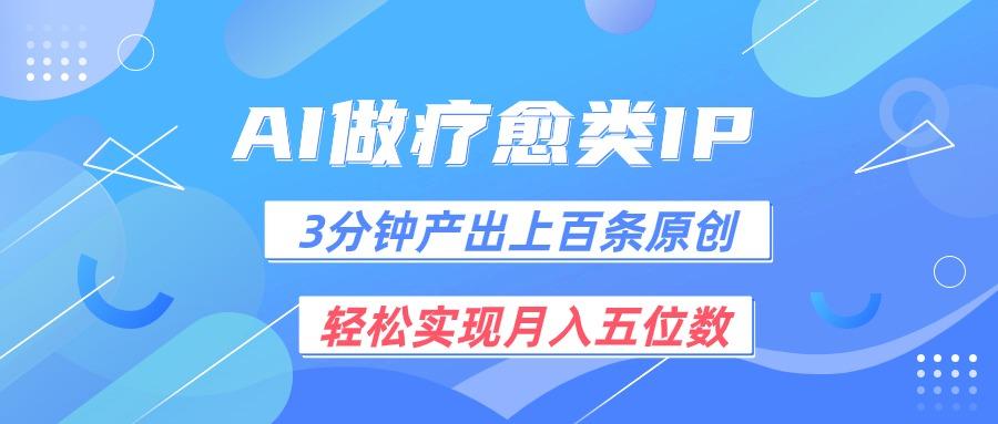 用AI做疗愈IP，3分钟可产出上百条原创，轻松实现月入五位数-猴哥VIP资源站