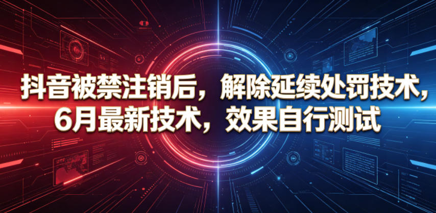 抖音被禁注销后，解除延续处罚技术，6月最新技术，效果自行测试-猴哥VIP资源站