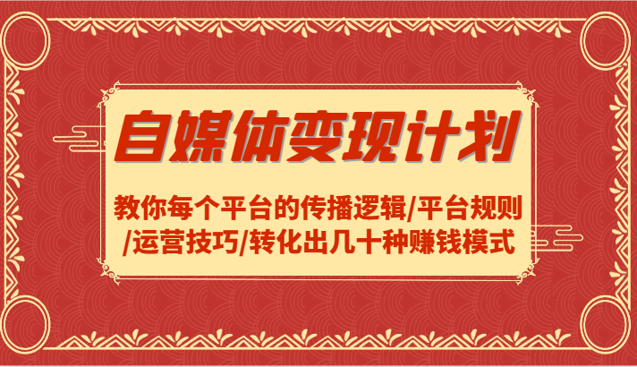 自媒体变现计划-教你每个平台的传播逻辑/平台规则/运营技巧/转化出几十种赚钱模式-猴哥VIP资源站