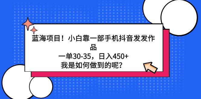 蓝海项目！小白靠一部手机抖音发发作品，一单30-35，日入450+，我是如何…-猴哥VIP资源站