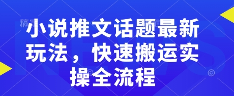 小说推文话题最新玩法，快速搬运实操全流程-猴哥VIP资源站