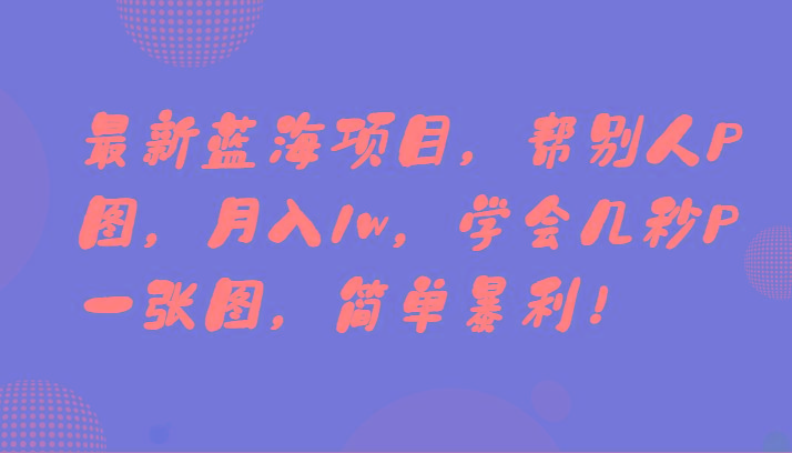 最新蓝海项目,帮别人P图,月入1w,学会几秒P一张图,简单暴利!-猴哥VIP资源站