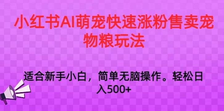 小红书AI萌宠快速涨粉售卖宠物粮玩法，日入1000+【揭秘】-猴哥VIP资源站