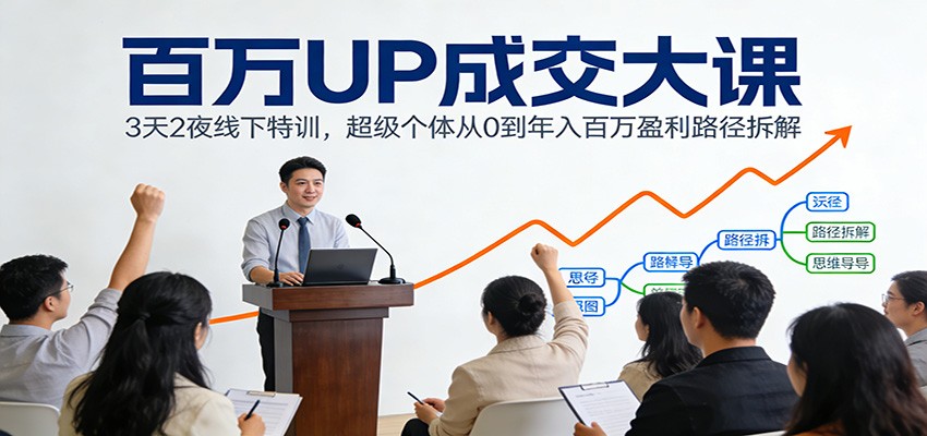 百万UP成交大课:3天2夜线下特训,超级个体从0到年入百万盈利路径拆解-猴哥VIP资源站