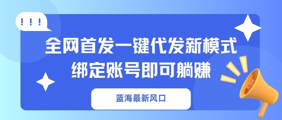 蓝海最新风口,全网首发一键代发新模式!绑定账号即可躺赚-猴哥VIP资源站
