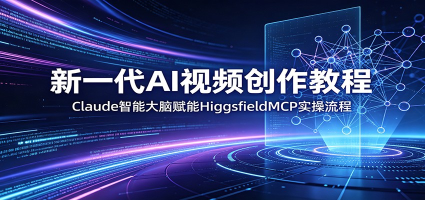 新一代AI视频创作教程：Claude智能大脑赋能，HiggsfieldMCP实操流程-猴哥VIP资源站