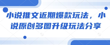 小说推文近期爆款玩法,小说原创多图升级玩法分享-猴哥VIP资源站