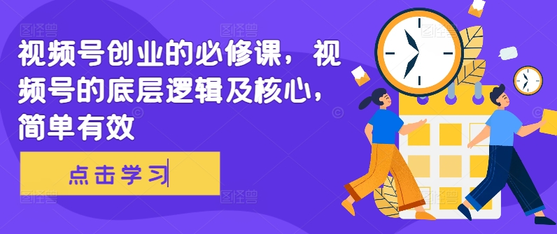 视频号创业的必修课,视频号的底层逻辑及核心,简单有效-猴哥VIP资源站