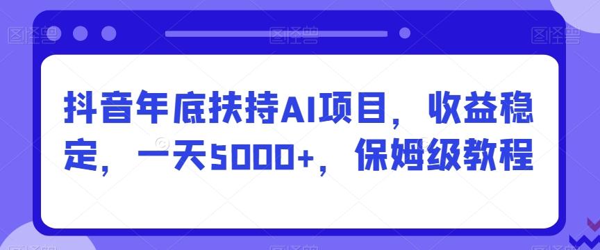 抖音年底扶持AI项目,收益稳定,一天5000+,保姆级教程-猴哥VIP资源站
