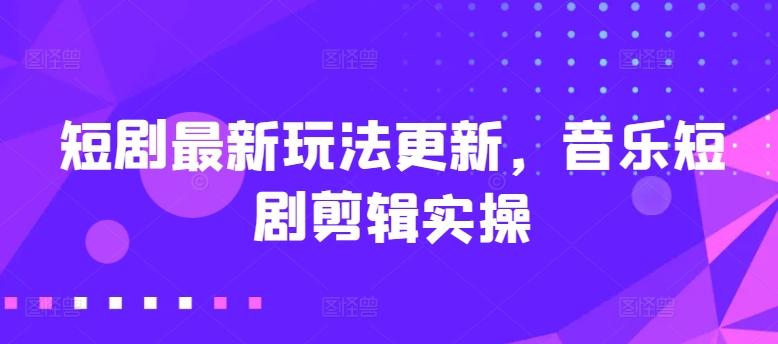 短剧最新玩法更新，音乐短剧剪辑实操【揭秘】-猴哥VIP资源站