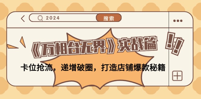 《万相台无界》实战篇：卡位抢流，递增破圈，打造店铺爆款秘籍-无水印-猴哥VIP资源站