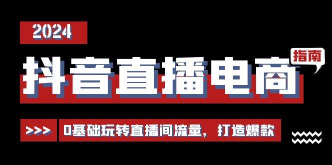 抖音直播电商运营必修课，0基础玩转直播间流量，打造爆款(29节)-猴哥VIP资源站