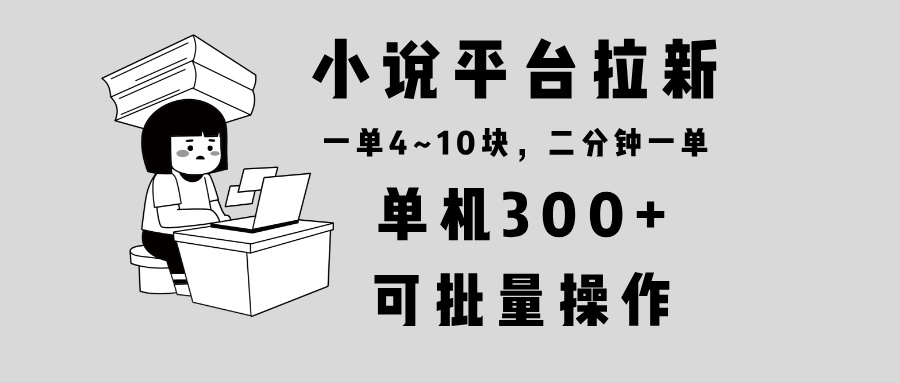 小说平台拉新，单机300+，两分钟一单4~10块，操作简单可批量。-猴哥VIP资源站