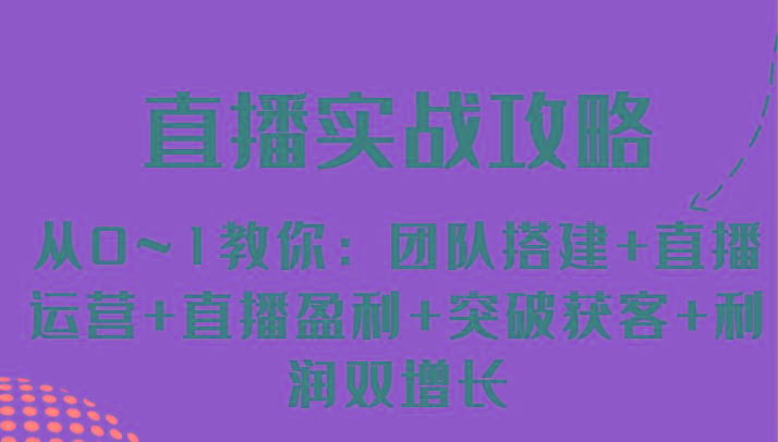 直播实战攻略 从0~1教你：团队搭建+直播运营+直播盈利+突破获客+利润双增长-猴哥VIP资源站
