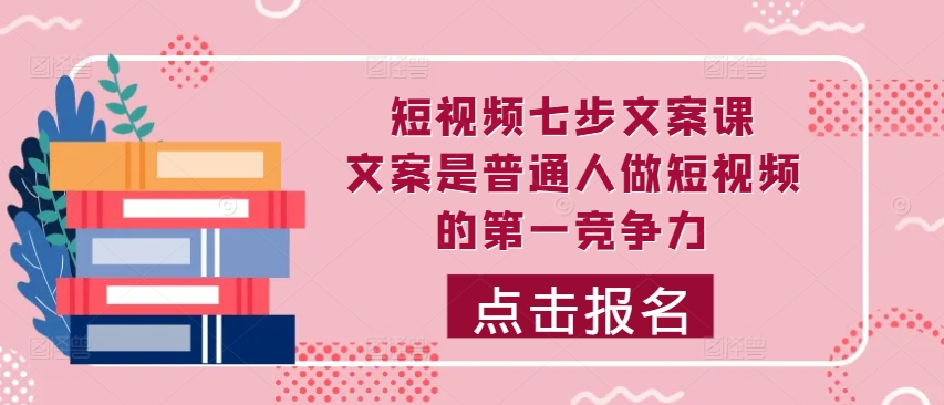短视频七步文案课,文案是普通人做短视频的第一竞争力,如何写出划不走的文案-猴哥VIP资源站