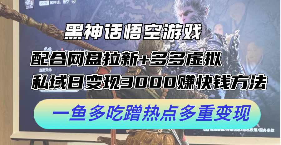 黑神话悟空游戏配合网盘拉新+多多虚拟+私域日变现3k+赚快钱方法，一鱼多吃蹭热点多重变现【揭秘】-猴哥VIP资源站